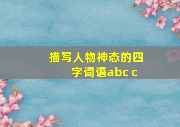 描写人物神态的四字词语abc c